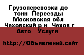 Грузоперевозки до 3 тонн. Переезды - Московская обл., Чеховский р-н, Чехов г. Авто » Услуги   